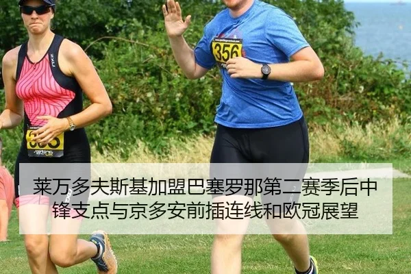 莱万多夫斯基加盟巴塞罗那第二赛季后中锋支点与京多安前插连线和欧冠展望（hth）